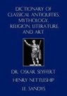 Henry Nettleship, J. E. Sandys, Oskar Seyffert - Dictionary of Classical Antiquities, Mythology, Religion, Literature, and Art