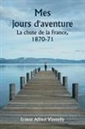 Ernest Alfred Vizetelly - Mes jours d'aventure La chute de la France, 1870-71