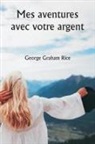 George Graham Rice - Mes aventures avec votre argent