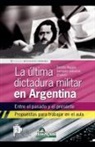 Sandra Raggio, Samanta Salvatori - La última dictadura militar en Argentina. Entre el pasado y el presente. Propuestas para trabajar en el aula