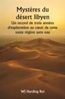 WJ Harding Roi - Mystères du désert libyen Un record de trois années d'exploration au c¿ur de cette vaste région sans eau