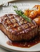 Kelly Johnson - 50 Premium Steak Dinner Recipes for Home