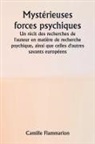 Camille Flammarion - Mystérieuses forces psychiques Un récit des recherches de l'auteur en matière de recherche psychique, ainsi que celles d'autres savants européens