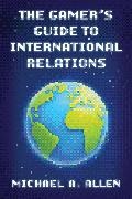 Michael A Allen, Michael A. Allen, Allen Michael A. - Gamer''s Guide to International Relations