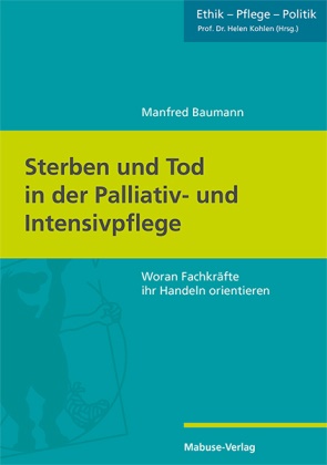 Manfred Baumann - Sterben und Tod in der Palliativ- und Intensivpflege Woran Fachkräfte ihr Handeln orientieren
