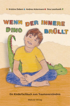 Andrea Ackermann, Kristina Dobers, Leonhardt, Sina Leonhardt - Wenn der innere Dino brüllt Ein Kinderfachbuch zum Traumaverständnis. Ein Mitmachbuch ab 4 Jahren. Mit Stabilisierungsübungen bei Trauma und Theorieteil für Erwachsene und Fachkräfte