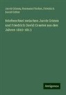 Hermann Fischer, Friedrich Da Gräter, Friedrich David Gräter, Jacob Grimm - Briefwechsel zwischen Jacob Grimm und Friedrich David Graeter aus den Jahren 1810-1813