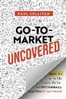 Paul Sullivan, Paul A. Sullivan - Go-To-Market Uncovered