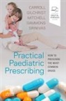 Will Carroll, Francis J Gilchrist, Michael Mitchell, Helen Sammons, Jyothi Srinivas - Practical Paediatric Prescribing