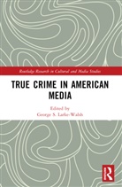 George S. (University of Sunderland Larke-Walsh, George S. Larke-Walsh - True Crime in American Media
