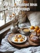 Kelly Johnson - 50 Cozy Breakfast Ideas for Winter Mornings