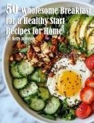 Kelly Johnson - 50 Wholesome Breakfast Bowls for a Healthy Start