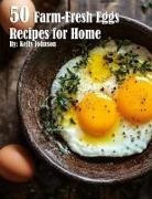 Kelly Johnson - 50 Farm-Fresh Egg Recipes for Home