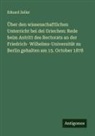 Eduard Zeller - Über den wissenschaftlichen Unterricht bei dei Griechen: Rede beim Antritt des Rectorats an der Friedrich- Wilhelms-Universität zu Berlin gehalten am 15. October 1878