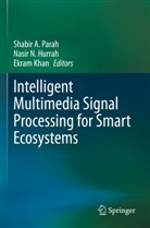 Nasir N. Hurrah, Ekram Khan, Nasir N Hurrah, Shabir A. Parah - Intelligent Multimedia Signal Processing for Smart Ecosystems