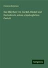 Clemens Brentano - Das Märchen von Gockel, Hinkel und Gackeleia in seiner ursprünglichen Gestalt