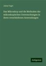 Julius Vogel - Das Mikroskop und die Methoden der mikroskopischen Untersuchungen in ihren verschiedenen Anwendungen