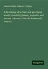 James Orchard Halliwell-Phillipps - A dictionary of archaic and provincial words, obsolete phrases, proverbs, and ancient customs, from the fourteenth century