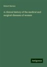 Robert Barnes - A clinical history of the medical and surgical diseases of women