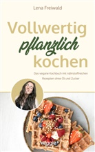 Lena Freiwald, Freiwald Lena - Vollwertig pflanzlich kochen