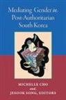 Michelle Cho, Jesook Song, Jesook Cho Song, Michelle Cho, Jesook Song - Mediating Gender in Post-Authoritarian South Korea