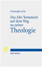 Christoph Levin - Das Alte Testament auf dem Weg zu seiner Theologie