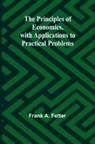 Frank A. Fetter - The Principles of Economics, with Applications to Practical Problems