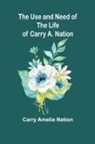 Carry Amelia Nation - The Use and Need of the Life of Carry A. Nation