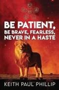 Keith Paul Phillip - Be Patient, Be Brave, Fearless, Never in a Haste