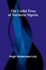 Hugh Vandervaes Lely - The useful trees of northern Nigeria