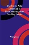Anonymous - The Useful Arts Employed in the Construction of Dwelling Houses