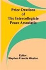 Stephen Francis Weston - Prize Orations of the Intercollegiate Peace Associatio