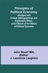 John Stuart Mill, J. Laurence Laughlin - Principles of Political Economy; Abridged with Critical, Bibliographical, and Explanatory Notes, and a Sketch of the History of Political Economy