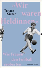 Torsten Körner - »Wir waren Heldinnen«