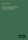 Alfred Von Sallet - Die Künstlerinschriften auf Griechischen Münzen