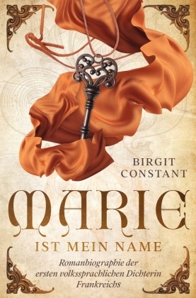 Birgit Constant - Marie ist mein Name Romanbiographie der ersten volkssprachlichen Dichterin Frankreichs