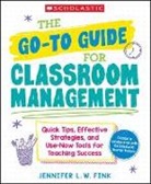 Jennifer L W Fink - The Go-To Guide for Classroom Management: Quick Tips, Effective Strategies, and Use-Now Tools for Teaching Success