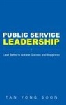 Yong Soon Tan, Tan Yong Soon, Yong Soon Tan - Public Service Leadership: Lead Better To Achieve Success And Happiness