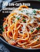 Kelly Johnson - 50 Low-Carb Pasta Alternatives