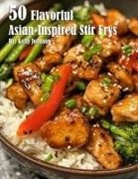 Kelly Johnson - 50 Flavorful Asian-Inspired Stir-Frys