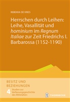 Rebekka de Vries - Herrschen durch Leihen: Leihe, Vasallität und 'hominium' im 'Regnum Italiae' zur Zeit Friedrichs I. Barbarossa (1152-1190)