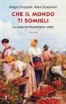 Allegra Groppelli, Beba Slijepcevic - Che il mondo ti somigli. La saga di Francesco Cirio
