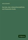 Alfred Schmidt - Das Salz, eine volkswirthschaftliche und finanzielle Studie