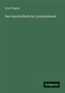Ernst Wagner - Das tuberkelähnliche Lymphadenom