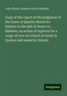Alanson Hovey Baldwin, John Stuart - Copy of the report of the judgment of the Court of Queen's Bench for Ontario in the suit of Stuart vs. Baldwin: an action of replevin for a cargo of iron ore mined on lands in Quebec and seized in Ontario