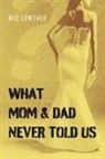 Mic Lowther - What Mom & Dad Never Told Us