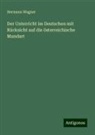 Hermann Wagner - Der Unterricht im Deutschen mit Rücksicht auf die österreichische Mundart