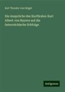Karl Theodor von Heigel - Die Ansprüche des Kurfürsten Karl Albert von Bayern auf die österreichische Erbfolge