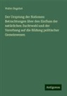 Walter Bagehot - Der Ursprung der Nationen: Betrachtungen über den Einfluss der natürlichen Zuchtwahl und der Vererbung auf die Bildung politischer Gemeinwesen