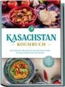 Monika Erasylov - Kasachstan Kochbuch: Die leckersten Rezepte der kasachischen Küche für jeden Geschmack und Anlass - inkl. Brotrezepten, Fingerfood, Aufstrichen & Getränken